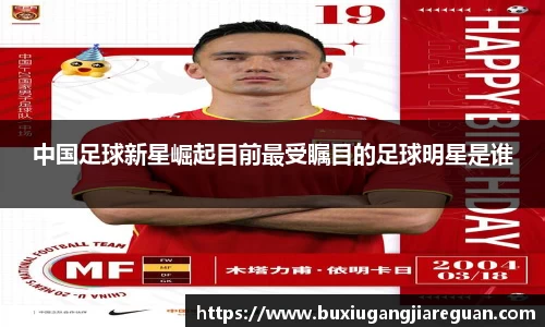 中国足球新星崛起目前最受瞩目的足球明星是谁