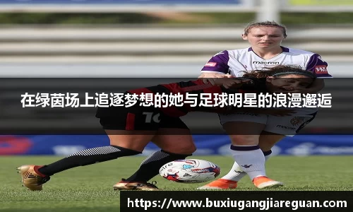 在绿茵场上追逐梦想的她与足球明星的浪漫邂逅